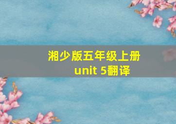 湘少版五年级上册unit 5翻译